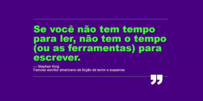 "Se você não tem tempo para ler, não tem o tempo (ou as ferramentas) para escrever." - Stephen King